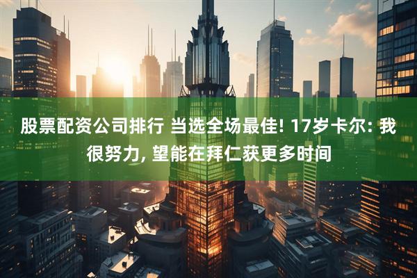 股票配资公司排行 当选全场最佳! 17岁卡尔: 我很努力, 望能在拜仁获更多时间