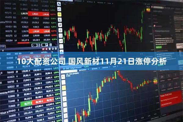 10大配资公司 国风新材11月21日涨停分析