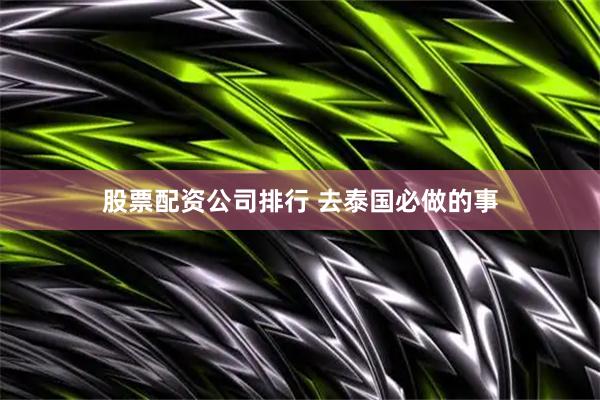 股票配资公司排行 去泰国必做的事