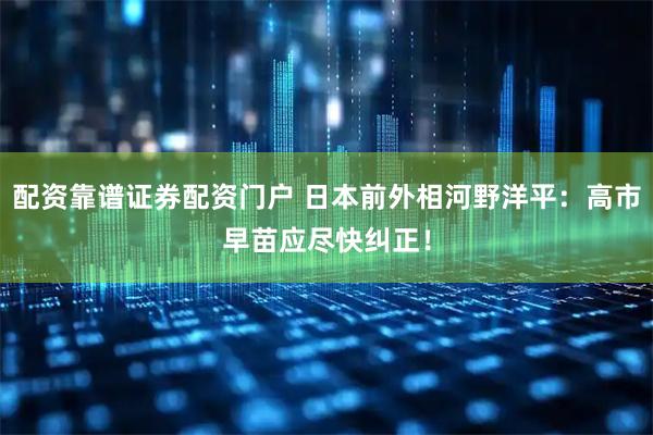 配资靠谱证券配资门户 日本前外相河野洋平：高市早苗应尽快纠正！